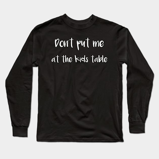 Thanksgiving Don't Put Me at the Kids Table Long Sleeve T-Shirt by StacysCellar